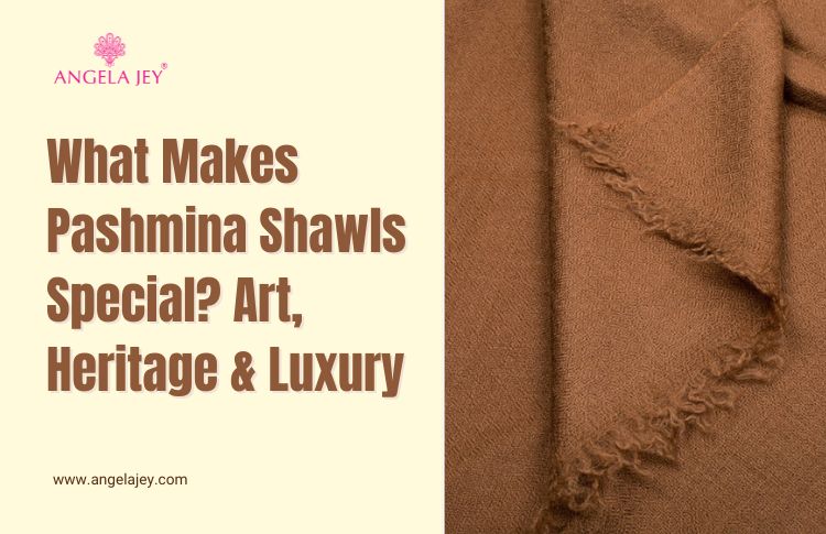 What Makes Pashmina Shawls Special? Art, Heritage & Luxury